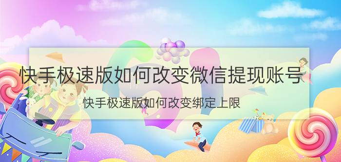 快手极速版如何改变微信提现账号 快手极速版如何改变绑定上限？